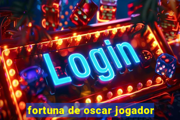 fortuna de oscar jogador